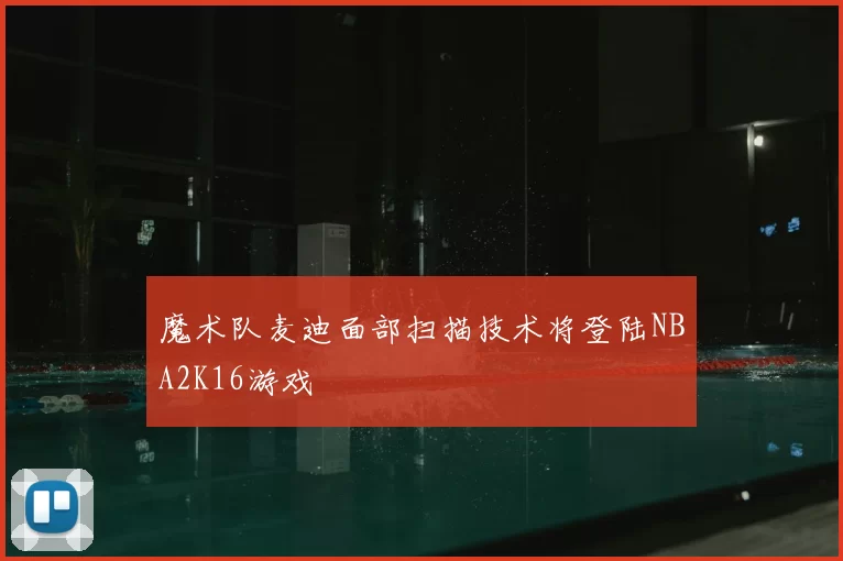 魔术队麦迪面部扫描技术将登陆NBA2K16游戏