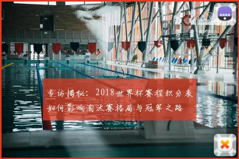 专访揭秘：2018世界杯赛程积分表如何影响淘汰赛格局与冠军之路
