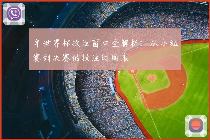 年世界杯投注窗口全解析：从小组赛到决赛的投注时间表