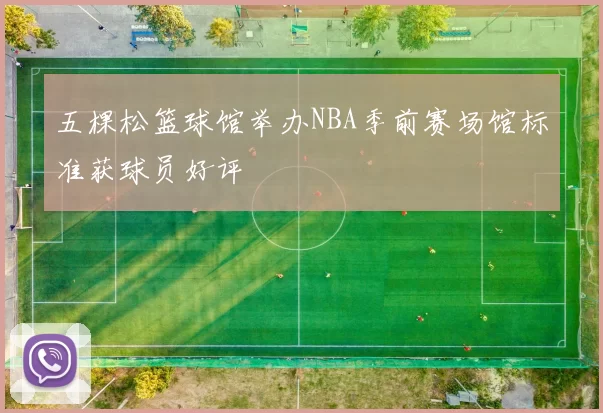 五棵松篮球馆举办NBA季前赛场馆标准获球员好评