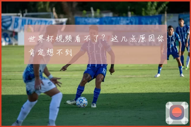 世界杯视频看不了？这几点原因你肯定想不到