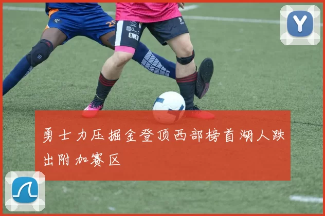 勇士力压掘金登顶西部榜首湖人跌出附加赛区