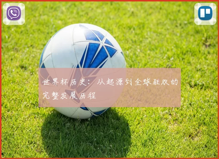 世界杯历史：从起源到全球狂欢的完整发展历程