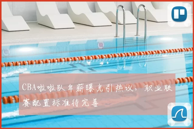 CBA啦啦队年薪曝光引热议，职业联赛配置标准待完善