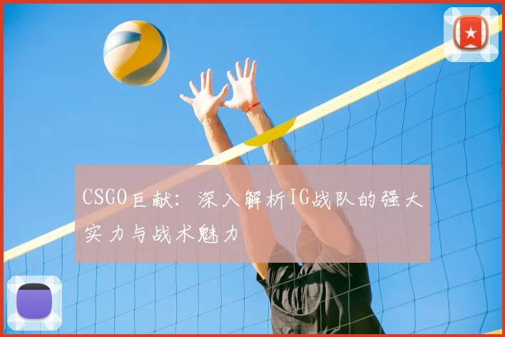 CSGO巨献：深入解析IG战队的强大实力与战术魅力