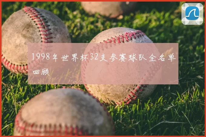 1998年世界杯32支参赛球队全名单回顾