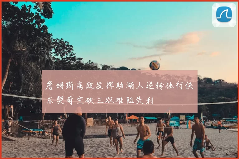 詹姆斯高效发挥助湖人逆转独行侠东契奇空砍三双难阻失利