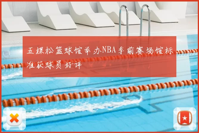 五棵松篮球馆举办NBA季前赛场馆标准获球员好评