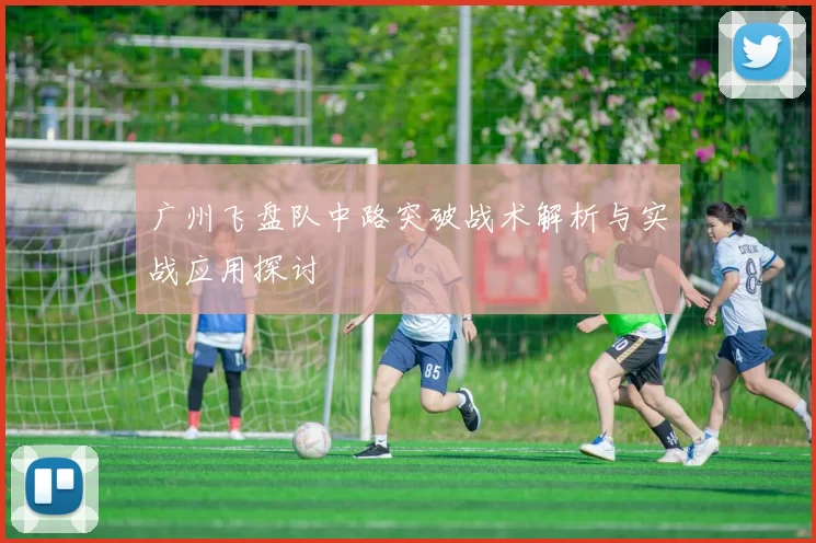 广州飞盘队中路突破战术解析与实战应用探讨