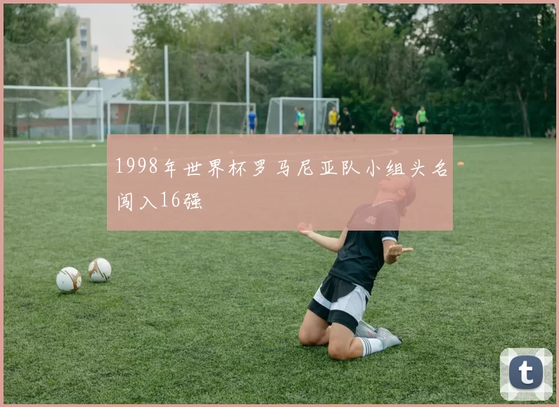 1998年世界杯罗马尼亚队小组头名闯入16强
