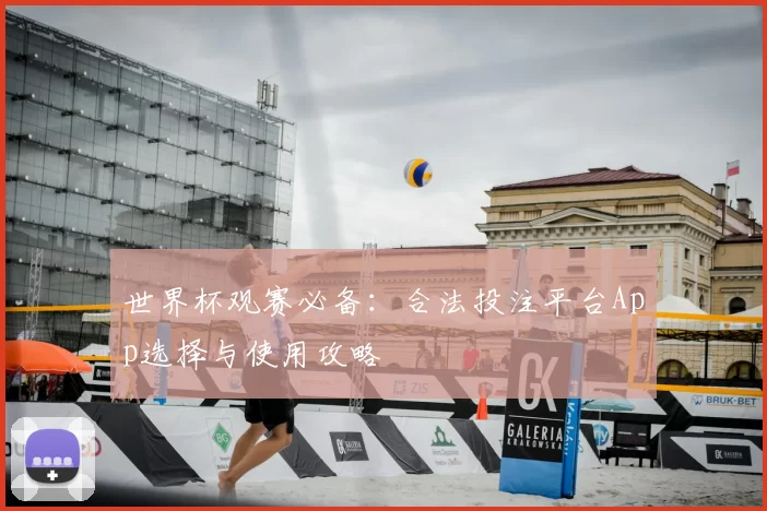 世界杯观赛必备：合法投注平台App选择与使用攻略