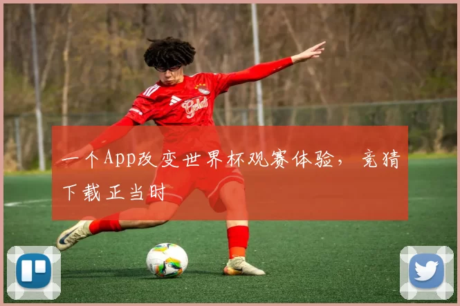 一个App改变世界杯观赛体验，竞猜下载正当时