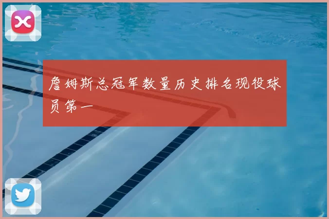 詹姆斯总冠军数量历史排名现役球员第一