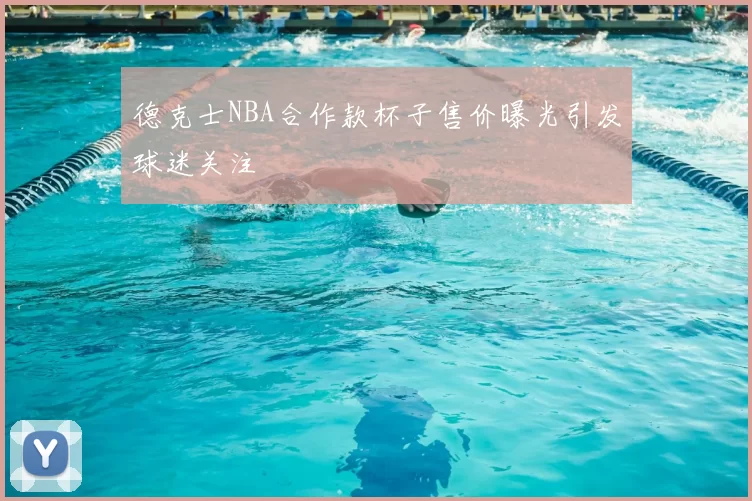 德克士NBA合作款杯子售价曝光引发球迷关注