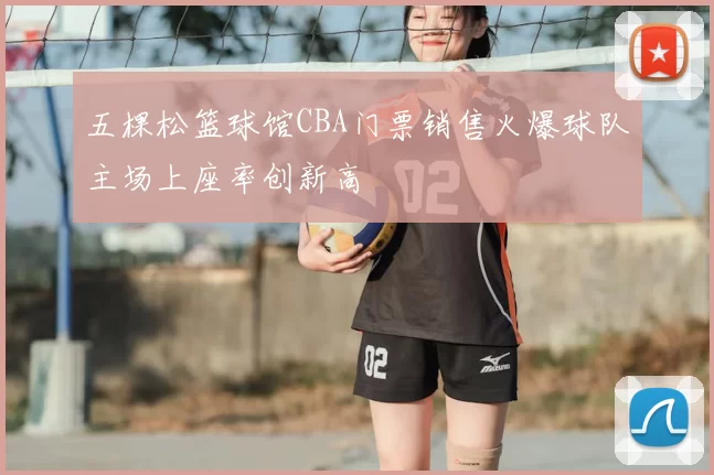 五棵松篮球馆CBA门票销售火爆球队主场上座率创新高