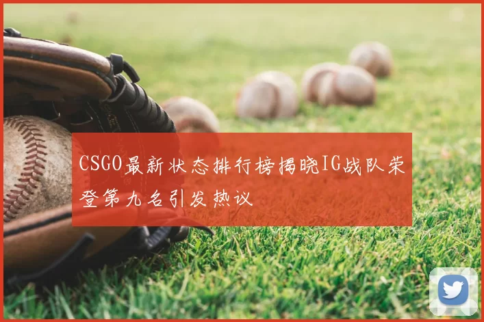 CSGO最新状态排行榜揭晓IG战队荣登第九名引发热议