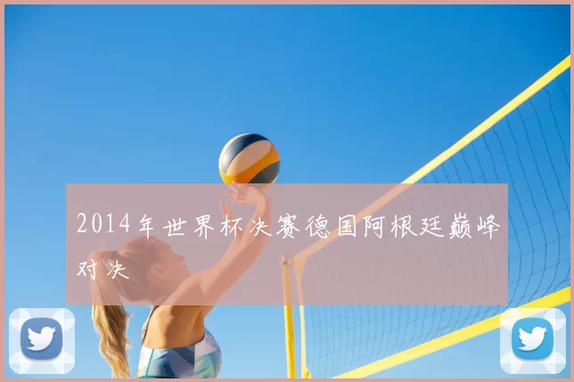 2014年世界杯决赛德国阿根廷巅峰对决