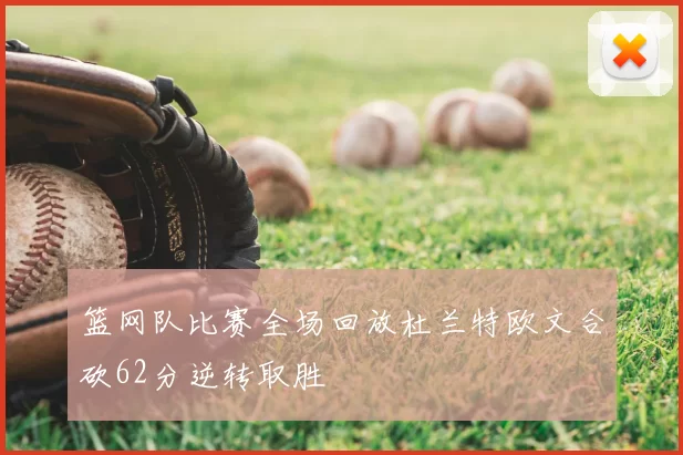 篮网队比赛全场回放杜兰特欧文合砍62分逆转取胜