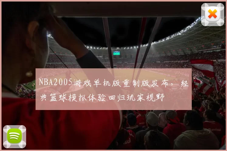 NBA2005游戏单机版重制版发布，经典篮球模拟体验回归玩家视野