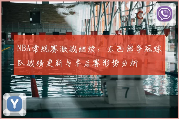 NBA常规赛激战继续,东西部争冠球队战绩更新与季后赛形势分析