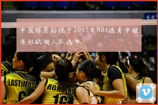 中国球员孙悦于2005年NBA选秀中被洛杉矶湖人队选中