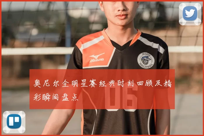 奥尼尔全明星赛经典时刻回顾及精彩瞬间盘点