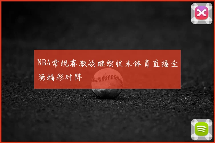 NBA常规赛激战继续收米体育直播全场精彩对阵