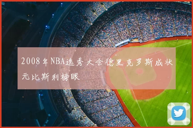 2008年NBA选秀大会德里克罗斯成状元比斯利榜眼