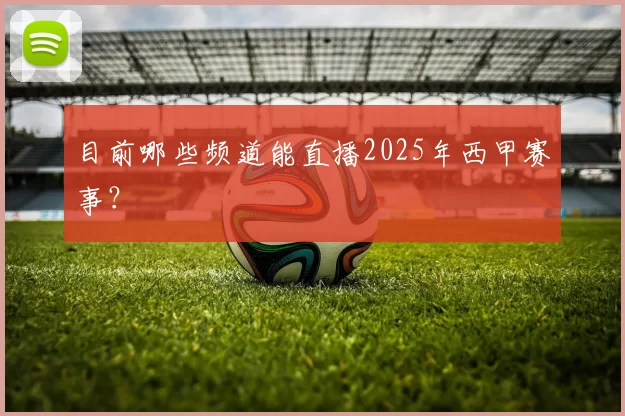 目前哪些频道能直播2025年西甲赛事?