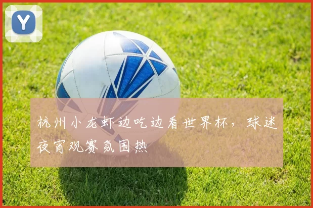 杭州小龙虾边吃边看世界杯，球迷夜宵观赛氛围热