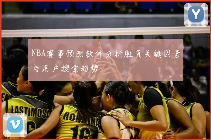 NBA赛事预测软件分析胜负关键因素与用户搜索趋势