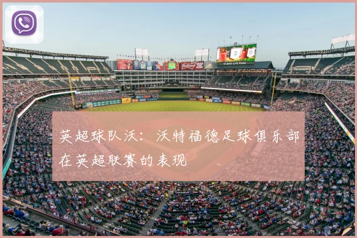 英超球队沃：沃特福德足球俱乐部在英超联赛的表现